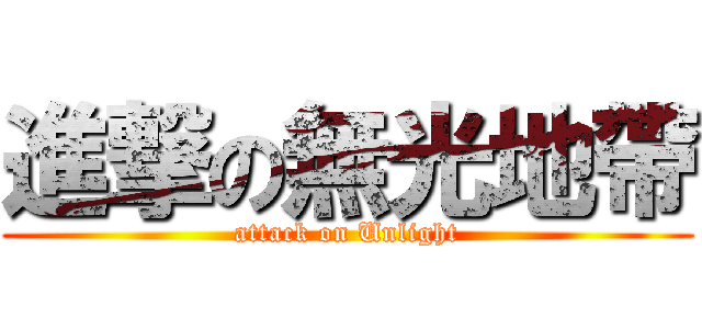 進撃の無光地帶 (attack on Unlight)
