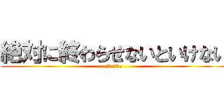 絶対に終わらせないといけない (熱血生徒２４時)