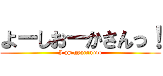よーしおーかさんっ！ (I am gyarandoo)