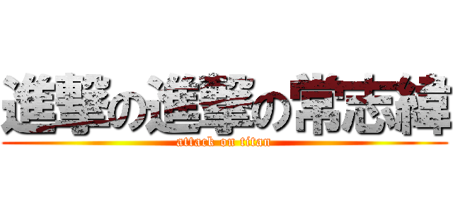 進撃の進撃の常志緯 (attack on titan)