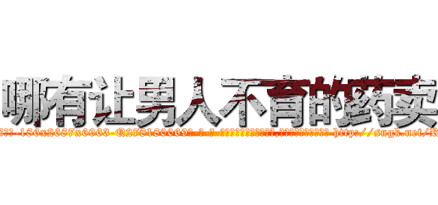哪有让男人不育的药卖 (哪有让男人不育的药卖【电-186x2687x6963-Q278180069元-吉-药-业】我们做的是长期生意,靠的是老客户长期支持 http://sngk.net/RPZYhf
)