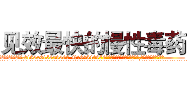 见效最快的慢性毒药 (见效最快的慢性毒药【电.话186x0156x9662-Q194843976林氏药业】我们做的是长期生意,靠的是老客户长期支持
参考消息网2月20日报道 韩媒称，“剩女多、离婚率高的城市，房价一定会上涨。”这是中国经济学家金岩石2016年12月参加在上海举行的房地产相关论坛时说的话。
)