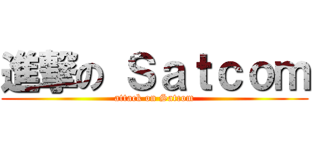 進撃の Ｓａｔｃｏｍ (attack on Satcom)