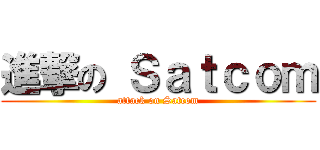 進撃の Ｓａｔｃｏｍ (attack on Satcom)