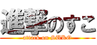 進撃のすこ (attack on SUKO)