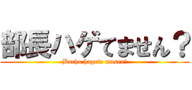 部長ハゲてません？ (Bucho hagete masen?)