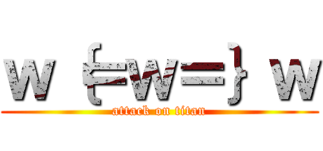 ｗ｛＝ｗ＝｝ｗ (attack on titan)
