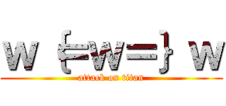 ｗ｛＝ｗ＝｝ｗ (attack on titan)