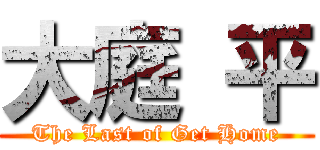 大庭 平 (The Last of Get Home)