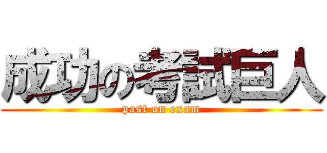 成功の考試巨人 (past on exam)