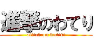 進撃のわてり (attack on wateri)