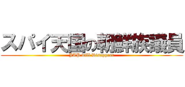 スパイ天国の朝鮮族議員 (JAP will Disappear)