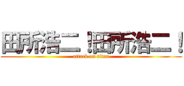 田所浩二！田所浩二！ (attack on titan)