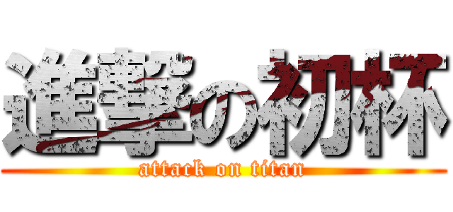 進撃の初杯 (attack on titan)