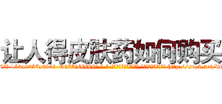 让人得皮肤药如何购买 (让人得皮肤药如何购买【电-186x2687x6963-Q278180069元-吉-药-业】我们做的是长期生意,靠的是老客户长期支持 http://sngk.net/wAQQdc
)