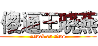 傻逼王晓燕 (attack on titan)