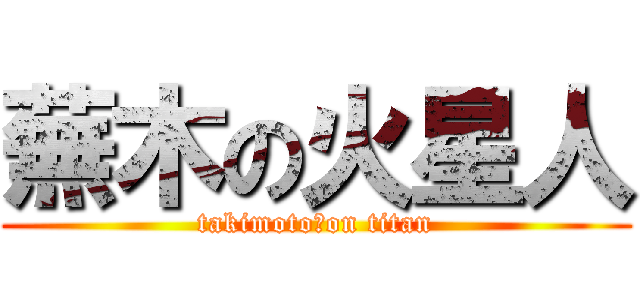 蕪木の火星人 (takimoto　on titan)