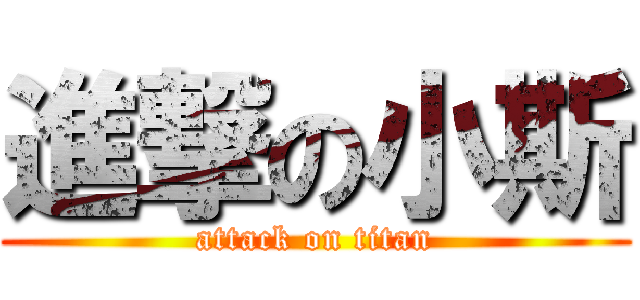 進撃の小斯 (attack on titan)