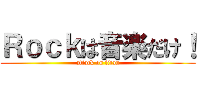 Ｒｏｃｋは音楽だけ！ (attack on titan)