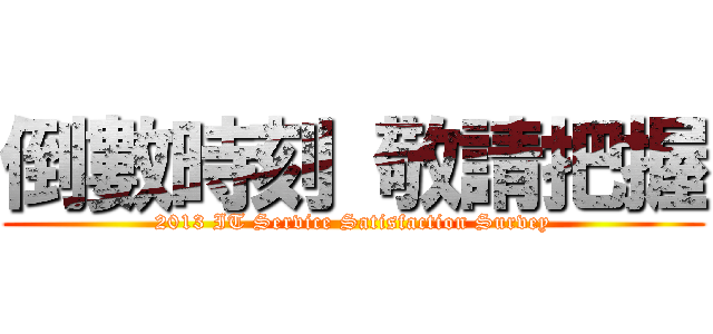 倒數時刻 敬請把握 (2013 IT Service Satisfaction Survey)