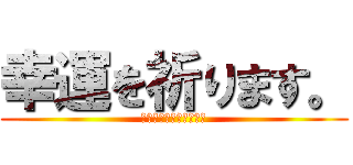 幸運を祈ります。 (私はスライクましょう。)