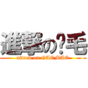 進撃の搞毛 (attack on GAOMAO)