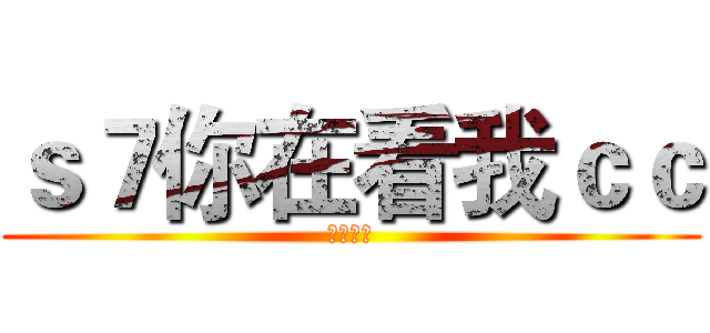ｓ７你在看我ｃｃ (強者天下)