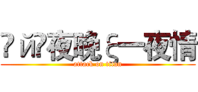 ℴйş夜晚ξ一夜情 (attack on titan)