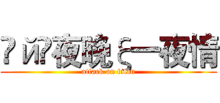 ℴйş夜晚ξ一夜情 (attack on titan)