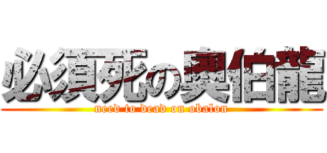 必須死の奧伯龍 (need to dead on obalon)