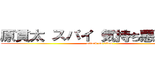 原貫太 スパイ 気持ち悪い クズ (attack on titan)