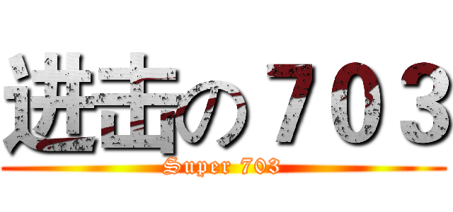 进击の７０３ (Super 703)