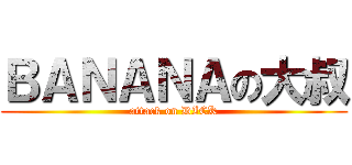ＢＡＮＡＮＡの大叔 (attack on DICK)
