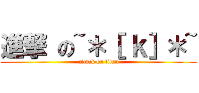 進撃 の~＊［ ｋ］＊~ (attack on titan)