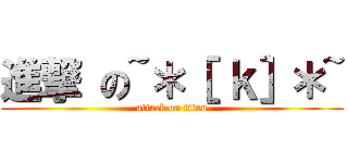進撃 の~＊［ ｋ］＊~ (attack on titan)