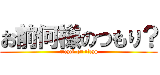 お前何様のつもり？ (attack on titan)