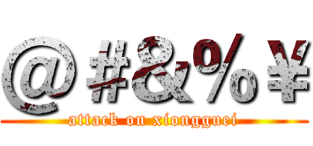 ＠＃＆％￥ (attack on xiongguei)