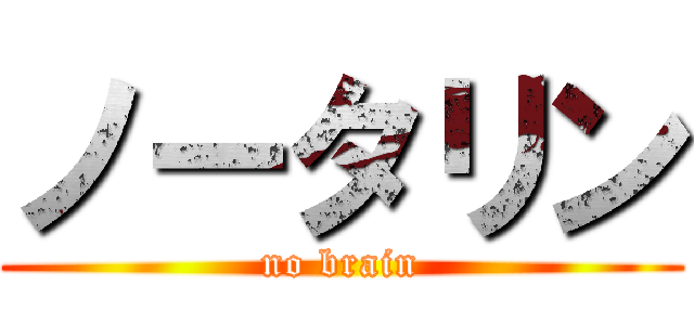 ノータリン (no brain)