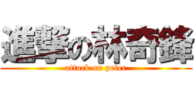 進撃の林奇鋒 (attack on peter)