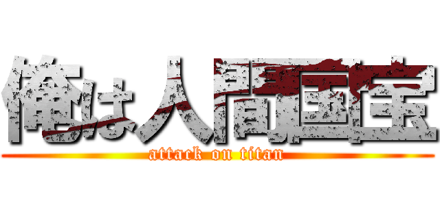 俺は人間国宝 (attack on titan)