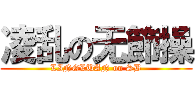 凌乱の无節操 (LINGLUAN on SB)