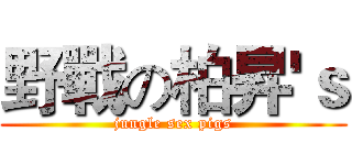野戰の柏昇'ｓ (jungle sex pigs)