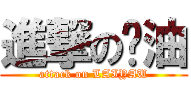 進撃の奶油 (attack on LAIYAU)