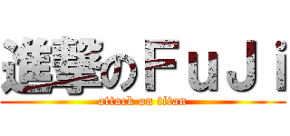 進撃のＦｕＪｉ (attack on titan)