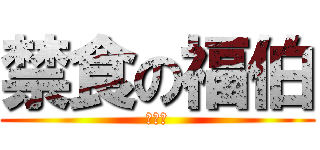 禁食の福伯 (減肥中)