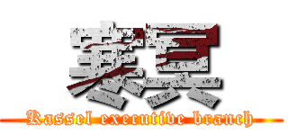    寒冥    (Kassel executive branch)