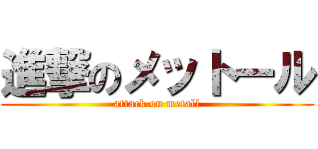 進撃のメットール (attack on metall)