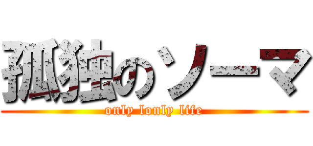 孤独のソーマ (only lonly life)
