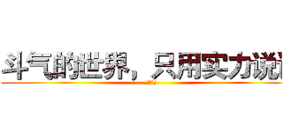 斗气的世界，只用实力说话 (斗破苍穹)