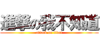進撃の我不知道 (attack on titan)